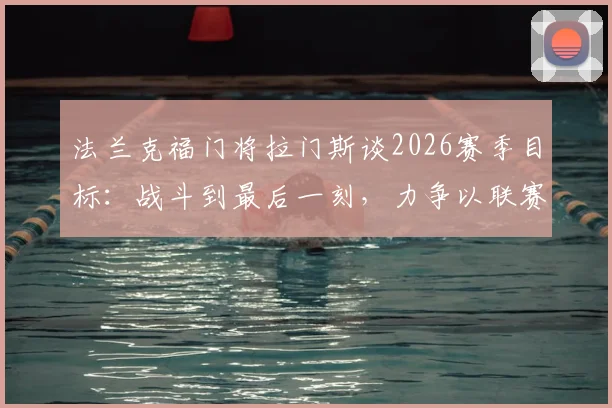 法兰克福门将拉门斯谈2026赛季目标:战斗到最后一刻,力争以联赛第三收官