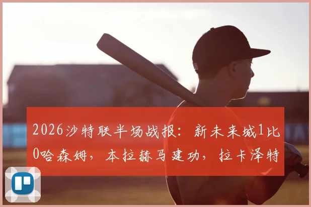 2026沙特联半场战报：新未来城1比0哈森姆，本拉赫马建功，拉卡泽特罚丢关键点球