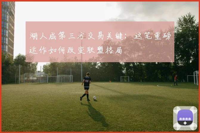 湖人成第三方交易关键：这笔重磅运作如何改变联盟格局