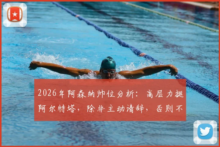 2026年阿森纳帅位分析：高层力挺阿尔特塔，除非主动请辞，否则不会换帅