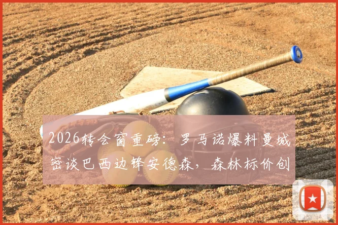 2026转会窗重磅:罗马诺爆料曼城密谈巴西边锋安德森,森林标价创队史纪录,转会费成焦点