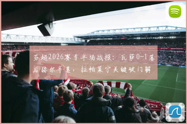 芬超2026赛季半场战报:瓦萨0-1落后赫尔辛基,拉帕莱宁关键破门解析与战术看点