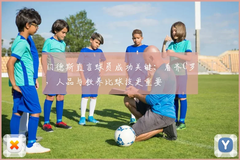 门德斯直言球员成功关键：看齐C罗，人品与教养比球技更重要