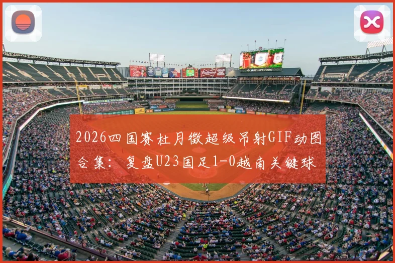 2026四国赛杜月徵超级吊射GIF动图合集:复盘U23国足1-0越南关键球,附球员资料及赛程前瞻